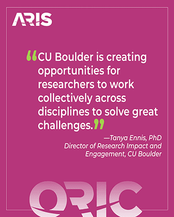 "CU Boulder is creating opportunities for researchers to work collectively across disciplines to solve great challenges." - Tanya Ennis, PhD, CU Boulder