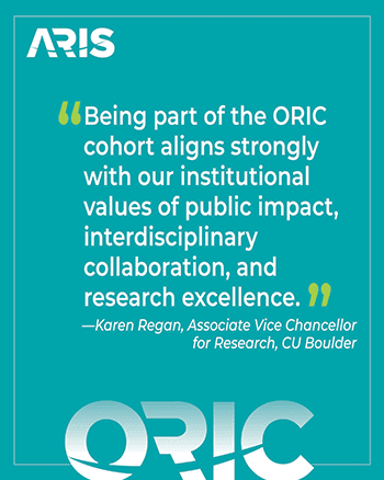 "Being part of the ORIC cohort aligns strongly with our institutional values of public impact, interdisciplinary collaboration, and research excellence." - Karen Regan, CU Boulder